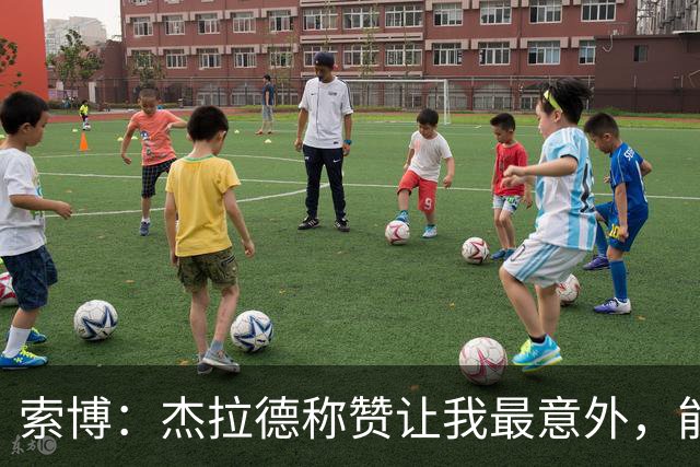 索博：杰拉德称赞让我最意外，能得到他的评价是非常高的赞誉